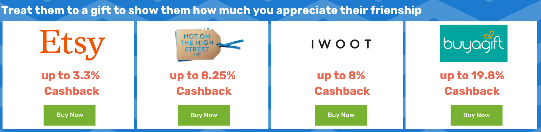 Treat them to a gift to show how much you appreciate them - etsy up to 3.3% Cashback - NOTHS up to 8.25% Cashback - IWOOT up to 8% Cashback - buyagift up to 19.8% Cashback